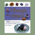 L’énergie des cristaux - 150 conseils pratiques pour choisir et utiliser les cristaux